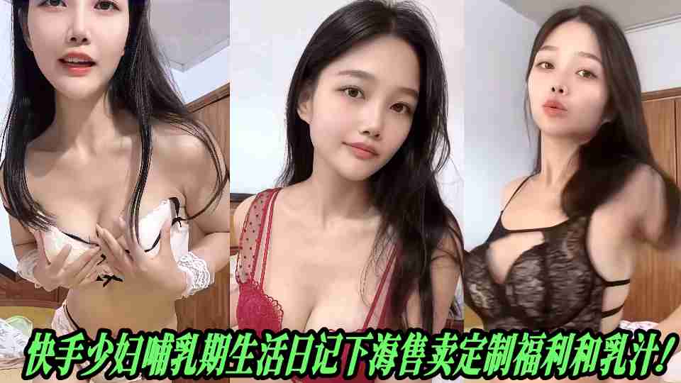 快手少妇哺乳期生活日记下海售卖定制福利和乳汁！全套性爱私拍裸舞资源流出~~